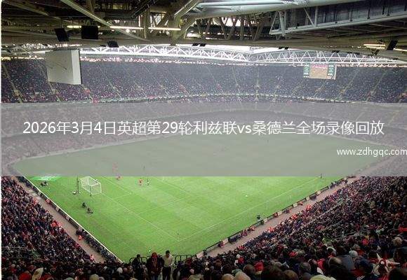 2026年3月4日英超第29轮利兹联vs桑德兰全场录像回放