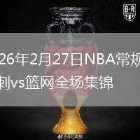 2026年2月27日NBA常规赛马刺vs篮网全场集锦