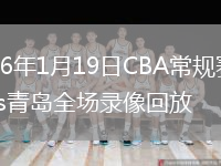2026年1月19日CBA常规赛广厦vs青岛全场录像回放