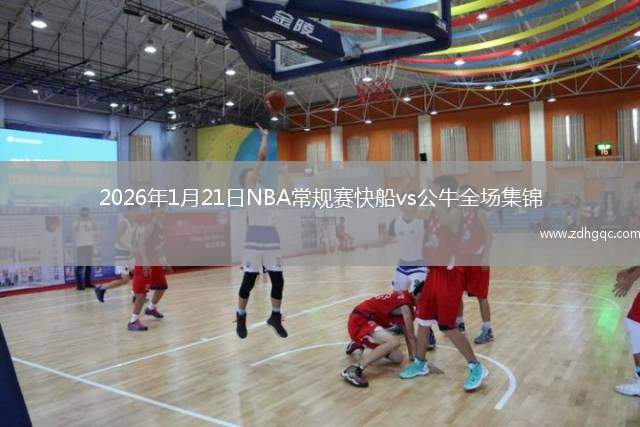 2026年1月21日NBA常规赛快船vs公牛全场集锦