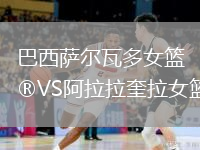 巴西萨尔瓦多女篮VS阿拉拉奎拉女篮